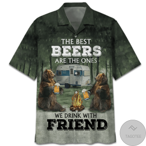 The Best Beers Are The Ones We Drink WitFriend Bear Camping Hawaiian Shirt